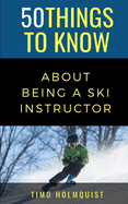 50 Things to Know about Being a Ski Instructor: 50 Travel Tips from a Local