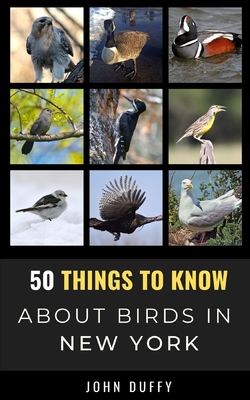 50 Things to Know About Birds in New York: Encountering Beautiful Species Around the Empire State - Know, 50 Things to, and Duffy, John