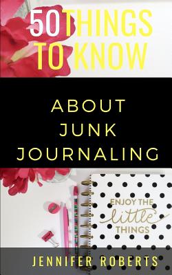 50 Things to Know about Junk Journaling: Scraps Put to Use - Know, 50 Things to, and Roberts, Jennifer