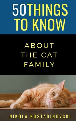 50 Things to Know about the Cat Family - To Know, 50 Things, and Kostadinovski, Nikola