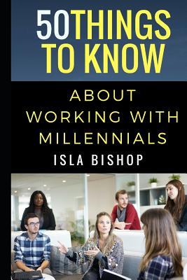 50 Things to Know About Working with Millennials - To Know, 50 Things, and Bishop, Isla