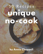 50 Unique No-Cook Recipes: Greatest No-Cook Cookbook of All Time