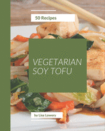 50 Vegetarian Soy Tofu Recipes: An Inspiring Vegetarian Soy Tofu Cookbook for You