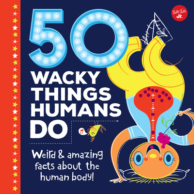 50 Wacky Things Humans Do: Weird & Amazing Facts about the Human Body! - Walter Foster Jr Creative Team