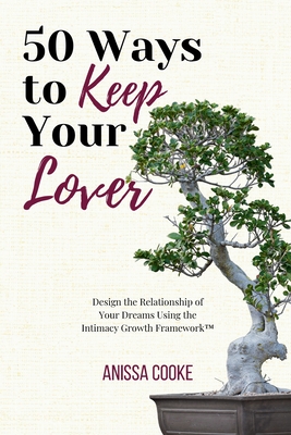 50 Ways to Keep Your Lover: Design the Relationship of Your Dreams Using the Intimacy Growth Framework(TM) - Cooke, Anissa, and Austin, Angela Kay (Foreword by)