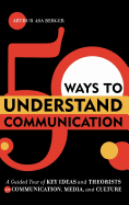 50 Ways to Understand Communication: A Guided Tour of Key Ideas and Theorists in Communication, Media, and Culture