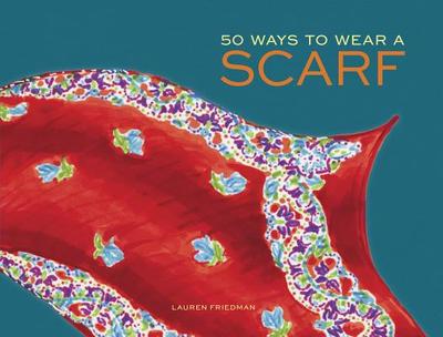 50 Ways to Wear a Scarf: (Fashion Books, Fall and Winter Fashion Books, Scarf Fashion Books) - Friedman, Lauren