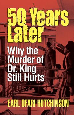 50 Years Later: Why the Murder of Dr. King Still Hurts - Hutchinson, Earl Ofari