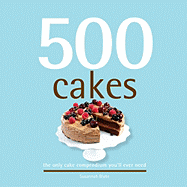 500 Cakes: The Only Cake Compendium You'll Ever Need