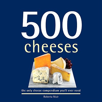 500 Cheeses: The Only Cheese Compendium Youll Ever Need - Muir, Roberta