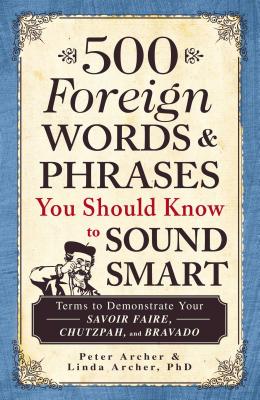 500 Foreign Words & Phrases You Should Know to Sound Smart: Terms to Demonstrate Your Savoir Faire, Chutzpah, and Bravado - Archer, Peter