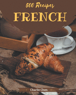500 French Recipes: French Cookbook - Where Passion for Cooking Begins