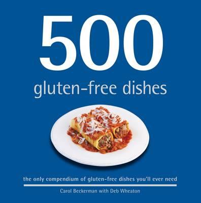 500 Gluten-free Dishes: The Only Compendium of Gluten-free Dishes You'll Ever Need - Beckerman, Carol