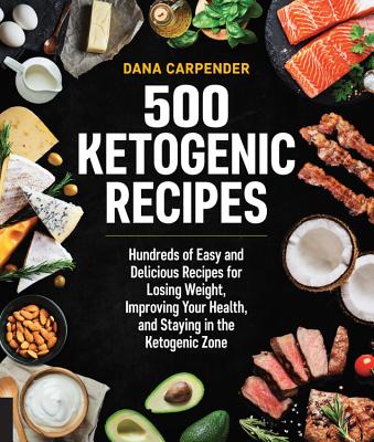 500 Ketogenic Recipes: Hundreds of Easy and Delicious Recipes for Losing Weight, Improving Your Health, and Staying in the Ketogenic Zone - Carpender, Dana