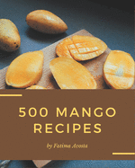 500 Mango Recipes: The Mango Cookbook for All Things Sweet and Wonderful!