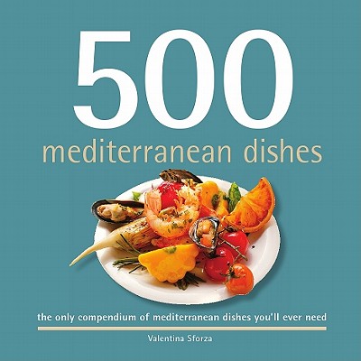 500 Mediterranean Dishes: The Only Compendium of Mediterranean Dishes You'll Ever Need - Sforza, Valentina
