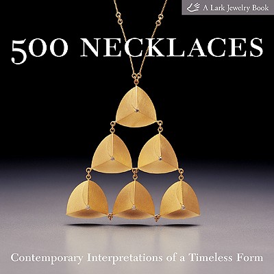 500 Necklaces: Contemporary Interpretations of a Timeless Form - Lark Books