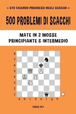 500 problemi di scacchi, Mate in 2 mosse, Principiante e Intermedio: Risolvi esercizi di scacchi e migliora le tue abilit? tattiche. - Akt, Chess