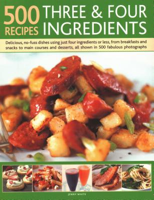 500 Recipes: Three and Four Ingredients: Delicious, no-fuss dishes using just four ingredients or less, from breakfast and snacks to main courses and desserts, all shown in 500 fabulous photographs - White, Jenny