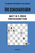 500 Schachaufgaben, Matt in 4 Z?gen, Fortgeschrittene: Lsen Sie Schachprobleme und verbessern Sie Ihre taktischen F?higkeiten!