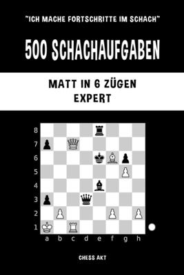 500 Schachaufgaben, Matt in 6 Z?gen, Expert: Lsen Sie Schachprobleme und verbessern Sie Ihre taktischen F?higkeiten! - Akt, Chess