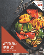 500 Vegetarian Main Dish Recipes: The Best-ever of Vegetarian Main Dish Cookbook