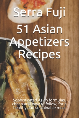 51 Asian Appetizers Recipes: Sophisticated Asian formulas, cheap and easy to follow, for a healthy and sustainable meal - Fuji, Serra