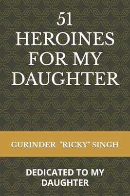 51 Heroines for My Daughter: Dedicated to My Daughter - Singh, Gurinder Ricky