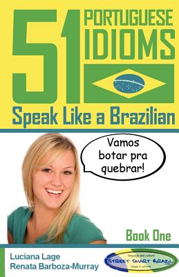 51 Portuguese Idioms - Speak Like a Brazilian - Book 1 - Barboza-Murray, Renata, and Lee, Adam (Introduction by), and Lage, Luciana