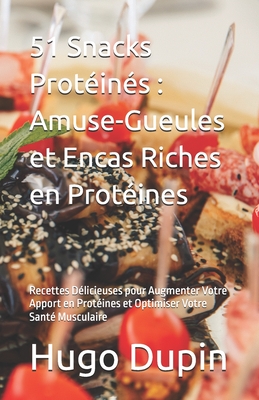 51 Snacks Prot?in?s: Amuse-Gueules et Encas Riches en Prot?ines: Recettes D?licieuses pour Augmenter Votre Apport en Prot?ines et Optimiser Votre Sant? Musculaire - Dupin, Hugo