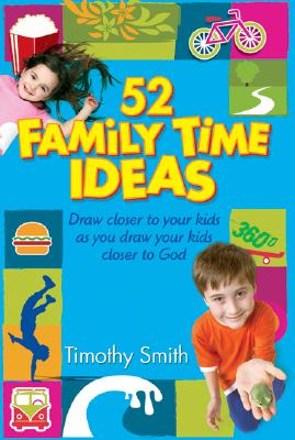 52 Family Time Ideas: Draw Closer to Your Kids as You Draw Your Kids Closer to God - Smith, Timothy