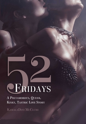 52 Fridays: A Polyamorous, Queer, Kinky, Tantric Love Story - McClure, Kamaladevi