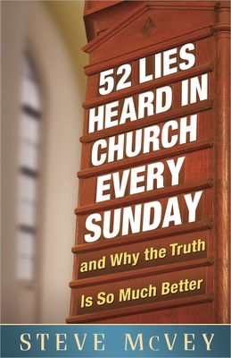 52 Lies Heard in Church Every Sunday: ...and Why the Truth Is So Much Better - McVey, Steve