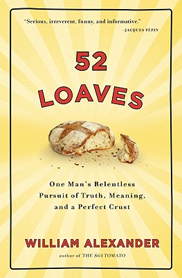 52 Loaves: One Man's Relentless Pursuit of Truth, Meaning, and a Perfect Crust - Alexander, William