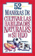 52 Maneras de Cultivar las Habilidades Naturales de su Hijo