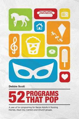 52 Programs That Pop: A year of fun programming for senior adults in nursing homes, adult daycare, and church groups, - Scott, Debbie Ann