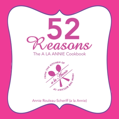 52 Reasons: The a La Annie Cookbook - Rouleau-Scheriff, Annie