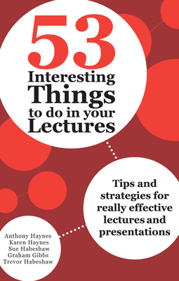 53 Interesting Things to do in your Lectures: Tips and strategies for really effective lectures and presentations - Haynes, Anthony, and Haynes, Karen, and Habeshaw, Sue