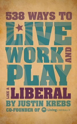 538 Ways to Live, Work, and Play Like a Liberal - Krebs, Justin