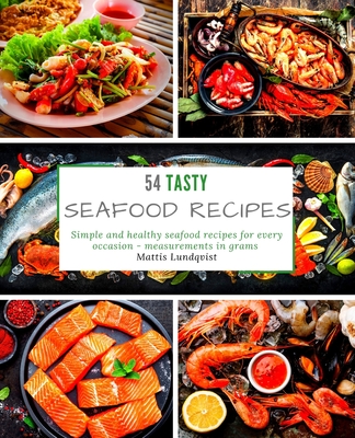 54 Tasty Seafood Recipes: Simple and healthy seafood recipes for every occasion - measurements in grams - Lundqvist, Mattis
