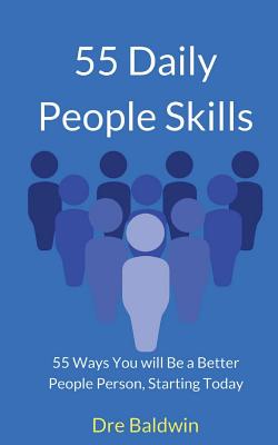 55 Daily People Skills: 55 Ways You Will Be A Better People Person, Starting Today - Baldwin, Dre