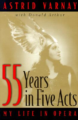 55 Years in Five Acts: My Life in Opera - Varnay, Astrid, and Arthur, Donald