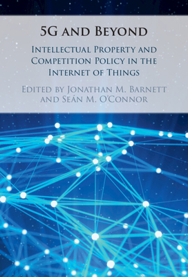 5G and Beyond: Intellectual Property and Competition Policy in the Internet of Things - Barnett, Jonathan M. (Editor), and O'Connor, Sean M. (Editor)