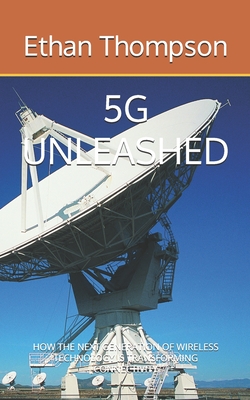 5g Unleashed: How the Next Generation of Wireless Technology Is Transforming Connectivity - Thompson, Ethan