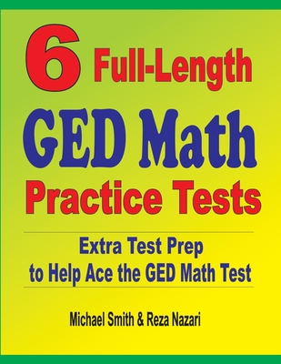 6 Full-Length GED Math Practice Tests: Extra Test Prep to Help Ace the GED Math Test - Smith, Michael, and Nazari, Reza