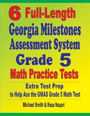 6 Full-Length Georgia Milestones Assessment System Grade 5 Math Practice Tests: Extra Test Prep to Help Ace the GMAS Grade 5 Math Test - Smith, Michael, and Nazari, Reza
