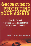 6-Hour Guide to Protecting Your Assets: How to Protect Your Hard Earned Assets from Creditors and Claimants