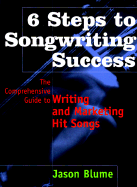 6 Steps to Songwriting Success: The Comprehensive Guide to Writing and Marketing Hit Songs