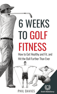 6 Weeks To Golf Fitness: How to Get Healthy And Fit, And Hit The Ball Further Than Ever!