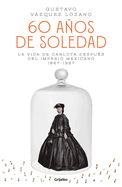 60 Aos de Soledad: La Vida de Carlota Despus del Imperio Mexicano / Carlota, Empress of Mexico: A Novel